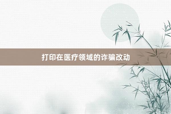 打印在医疗领域的诈骗改动