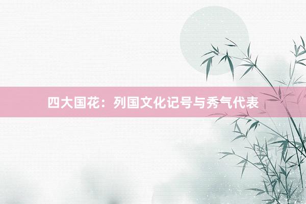 四大国花：列国文化记号与秀气代表