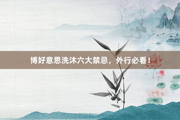 博好意思洗沐六大禁忌，外行必看！